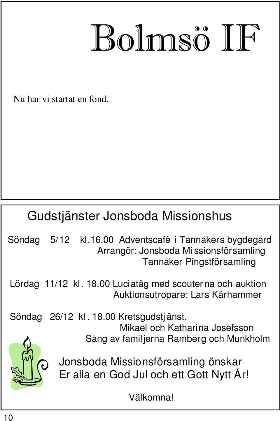 Sätt in pengarna på Bg 418-4107 märk inbetalningen med Bolmsö IF:s framtidsfond Tack för din gåva. Magnus Elisson, ordförande Gudstjänster Jonsboda Missionshus Söndag 5/12 kl.16.