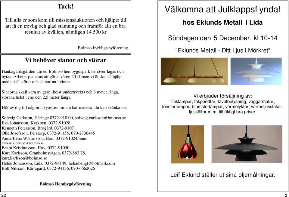 hos Eklunds Metall i Lida Söndagen den 5 December, kl 10-14 "Eklunds Metall - Ditt Ljus i Mörkret" Hankagärdsgården utmed Bolmsö hembygdspark behöver lagas och bytas.