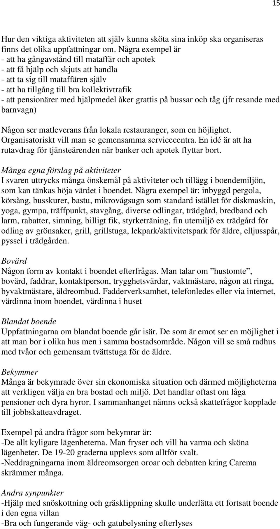 hjälpmedel åker grattis på bussar och tåg (jfr resande med barnvagn) Någon ser matleverans från lokala restauranger, som en höjlighet. Organisatoriskt vill man se gemensamma servicecentra.