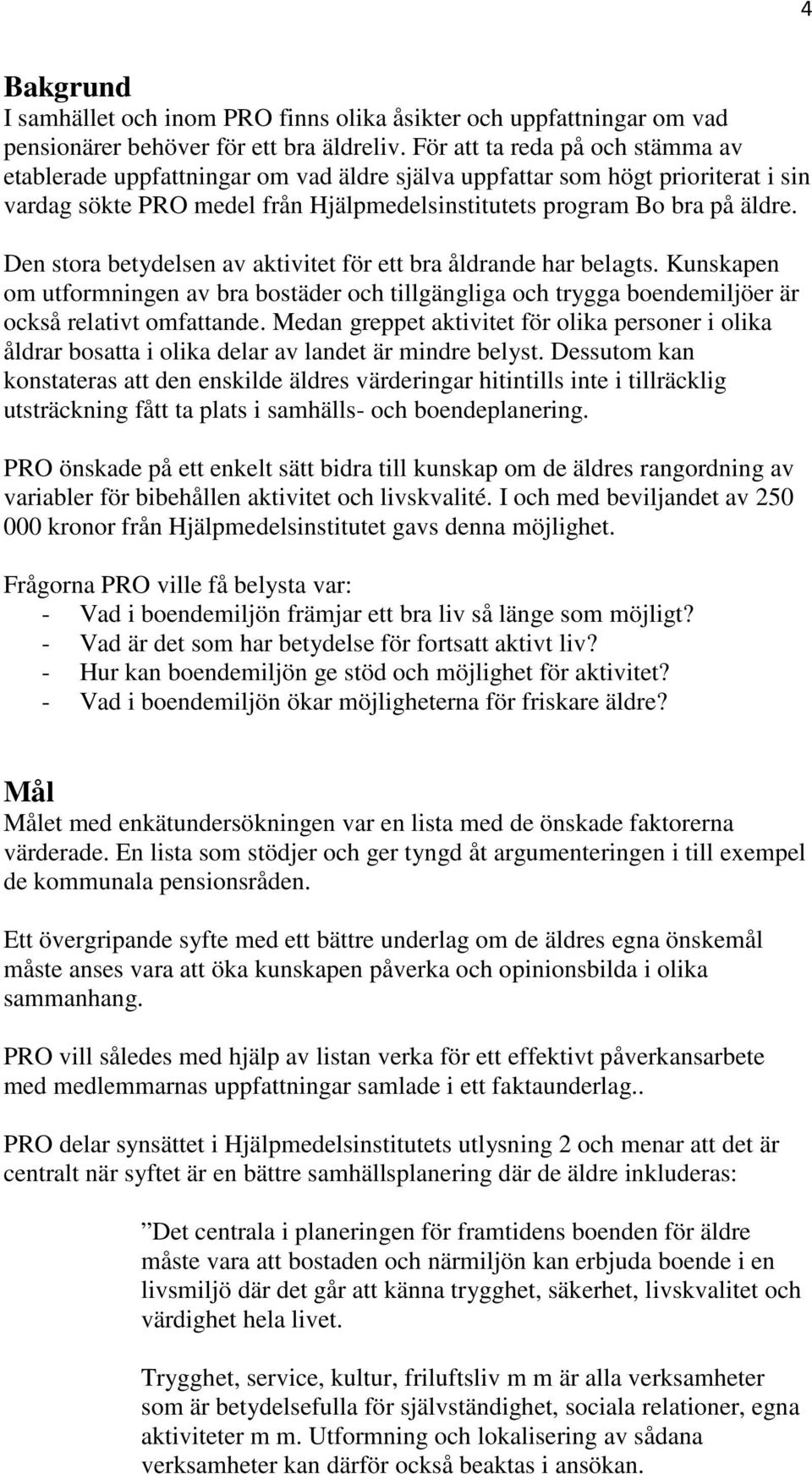 Den stora betydelsen av aktivitet för ett bra åldrande har belagts. Kunskapen om utformningen av bra bostäder och tillgängliga och trygga boendemiljöer är också relativt omfattande.