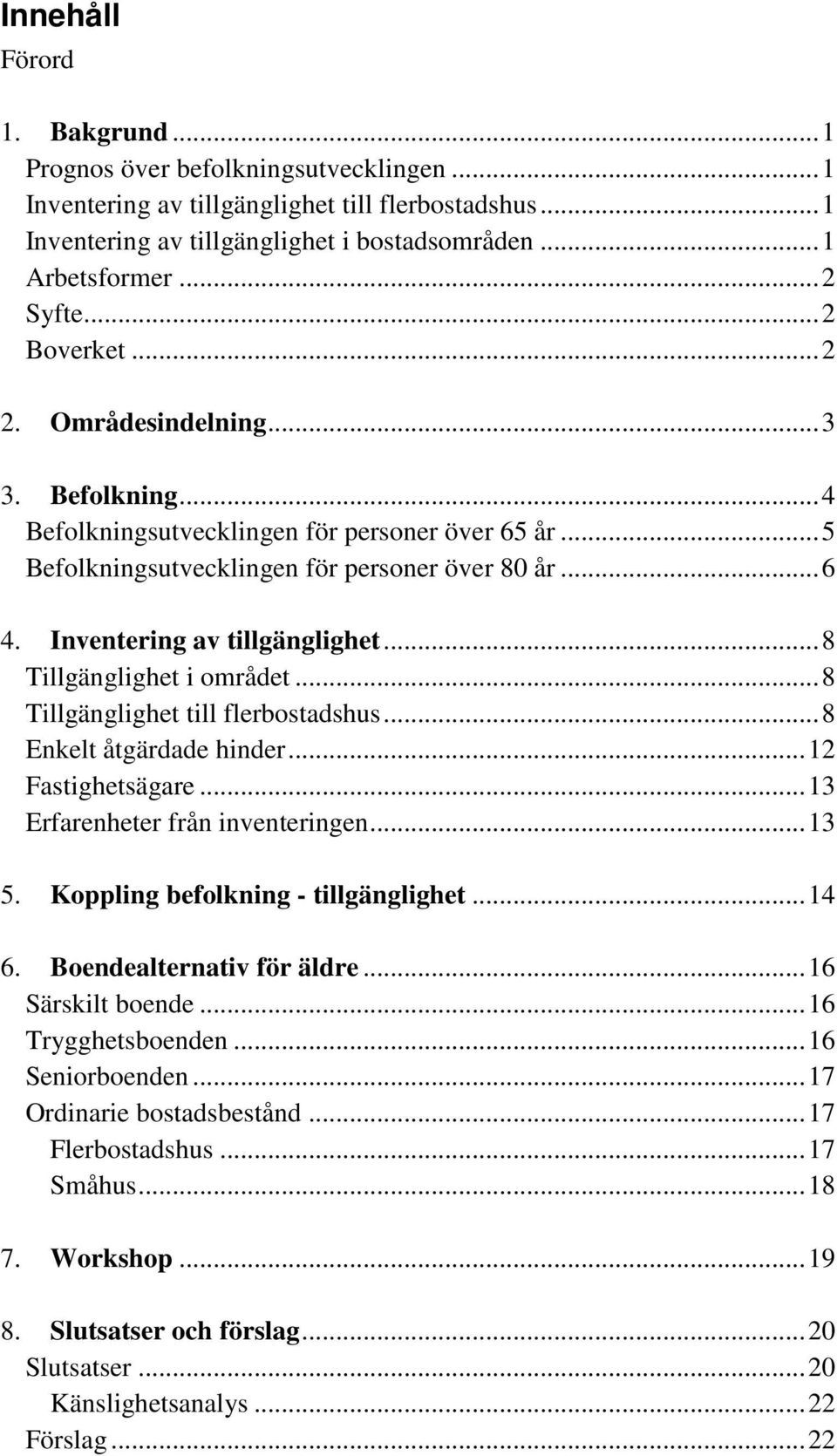 Inventering av tillgänglighet... 8 Tillgänglighet i området... 8 Tillgänglighet till flerbostadshus... 8 Enkelt åtgärdade hinder... 12 Fastighetsägare... 13 Erfarenheter från inventeringen... 13 5.