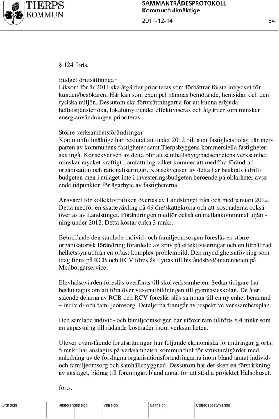 Dessutom ska förutsättningarna för att kunna erbjuda heltidstjänster öka, lokalutnyttjandet effektiviseras och åtgärder som minskar energianvändningen prioriteras.