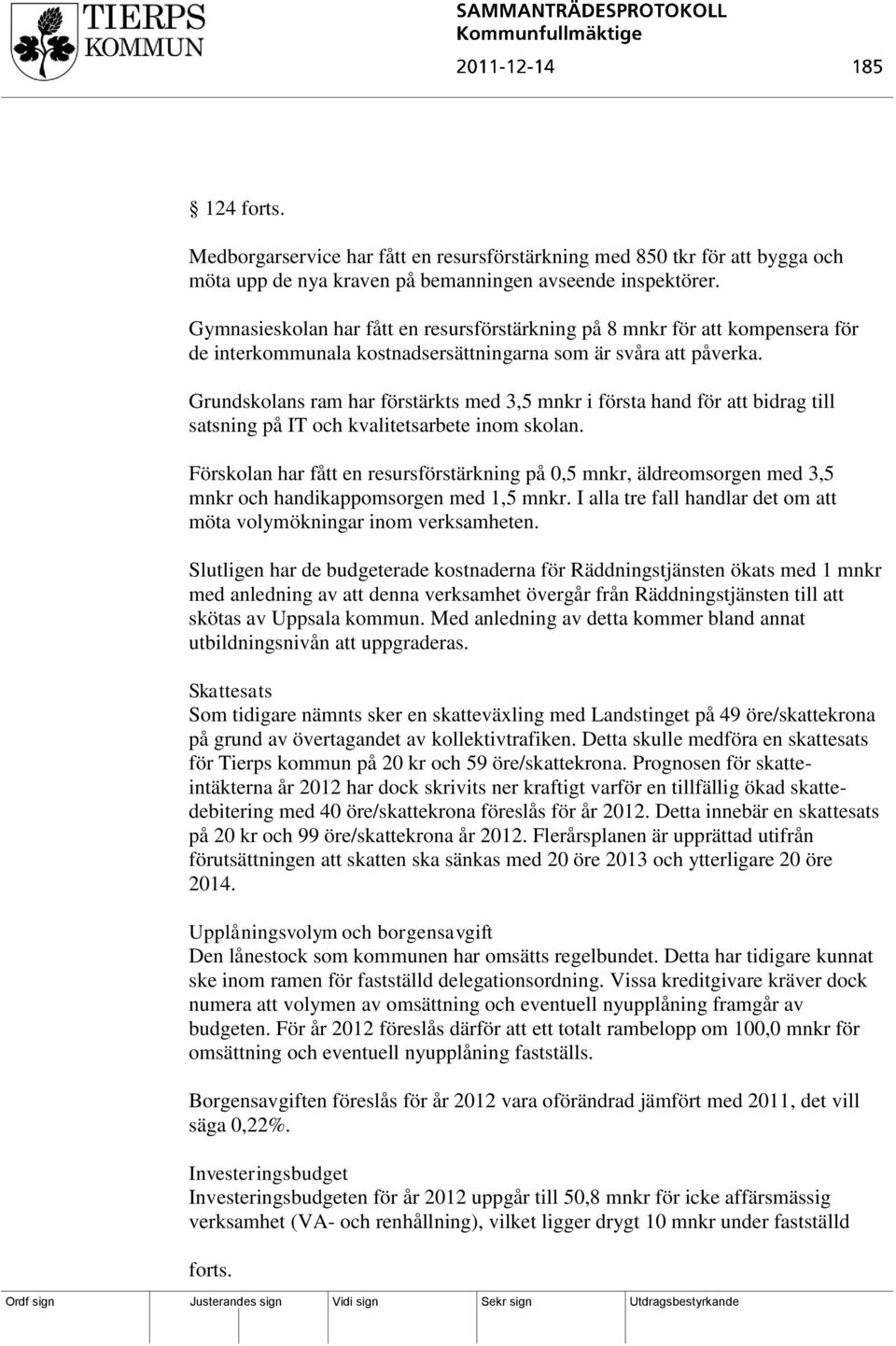 Grundskolans ram har förstärkts med 3,5 mnkr i första hand för att bidrag till satsning på IT och kvalitetsarbete inom skolan.