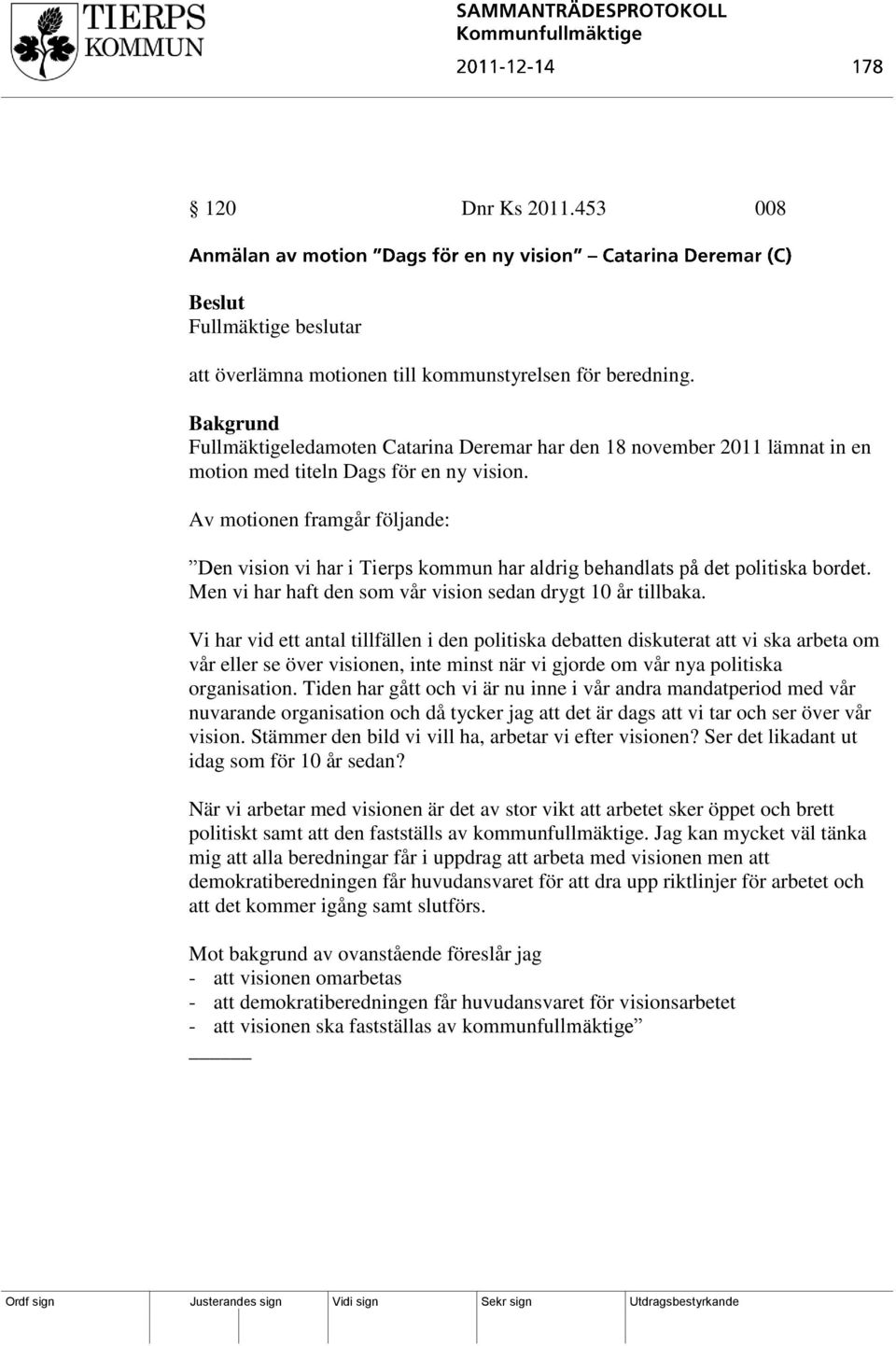 Av motionen framgår följande: Den vision vi har i Tierps kommun har aldrig behandlats på det politiska bordet. Men vi har haft den som vår vision sedan drygt 10 år tillbaka.