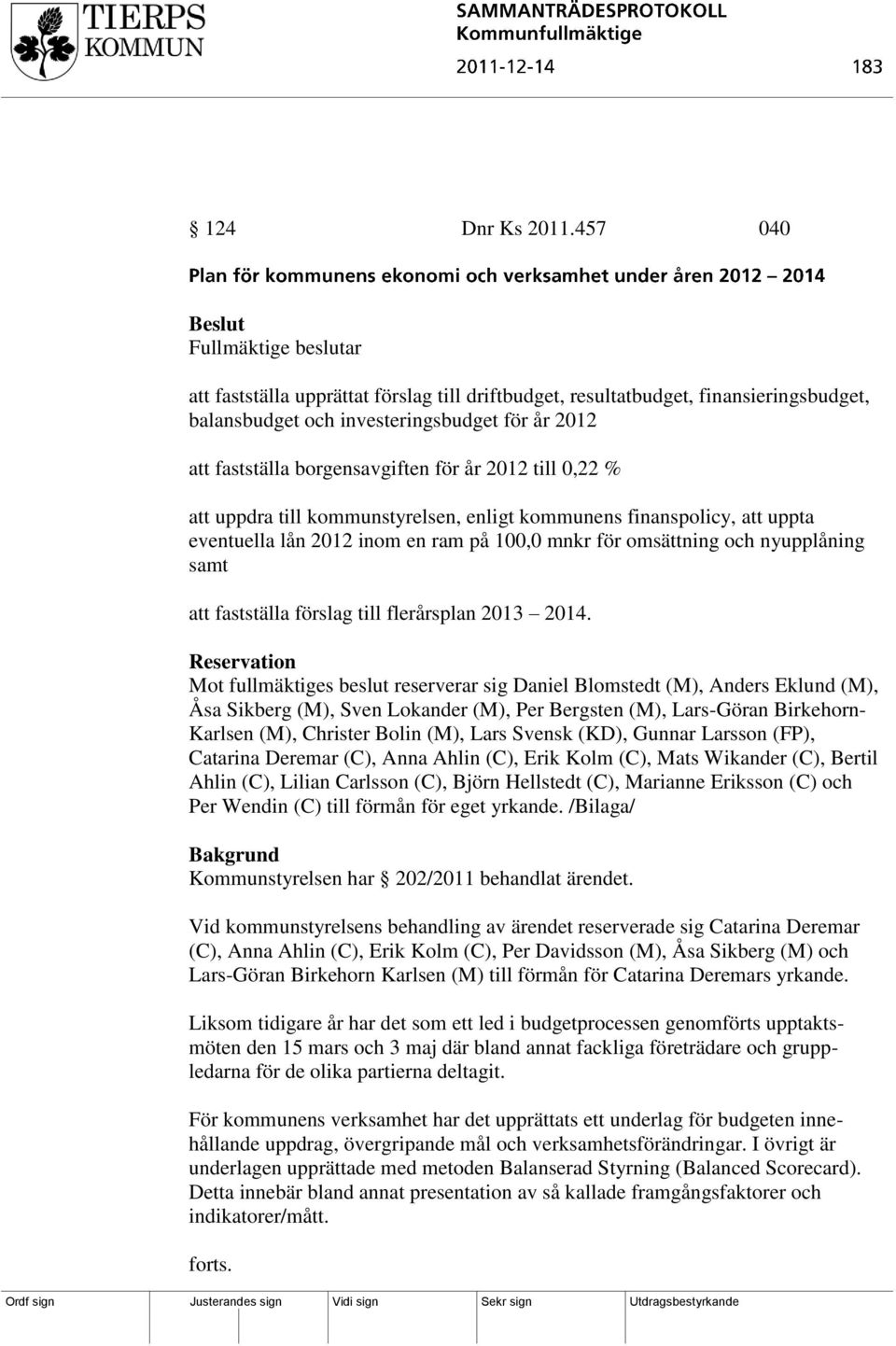 år 2012 till 0,22 % att uppdra till kommunstyrelsen, enligt kommunens finanspolicy, att uppta eventuella lån 2012 inom en ram på 100,0 mnkr för omsättning och nyupplåning samt att fastställa förslag