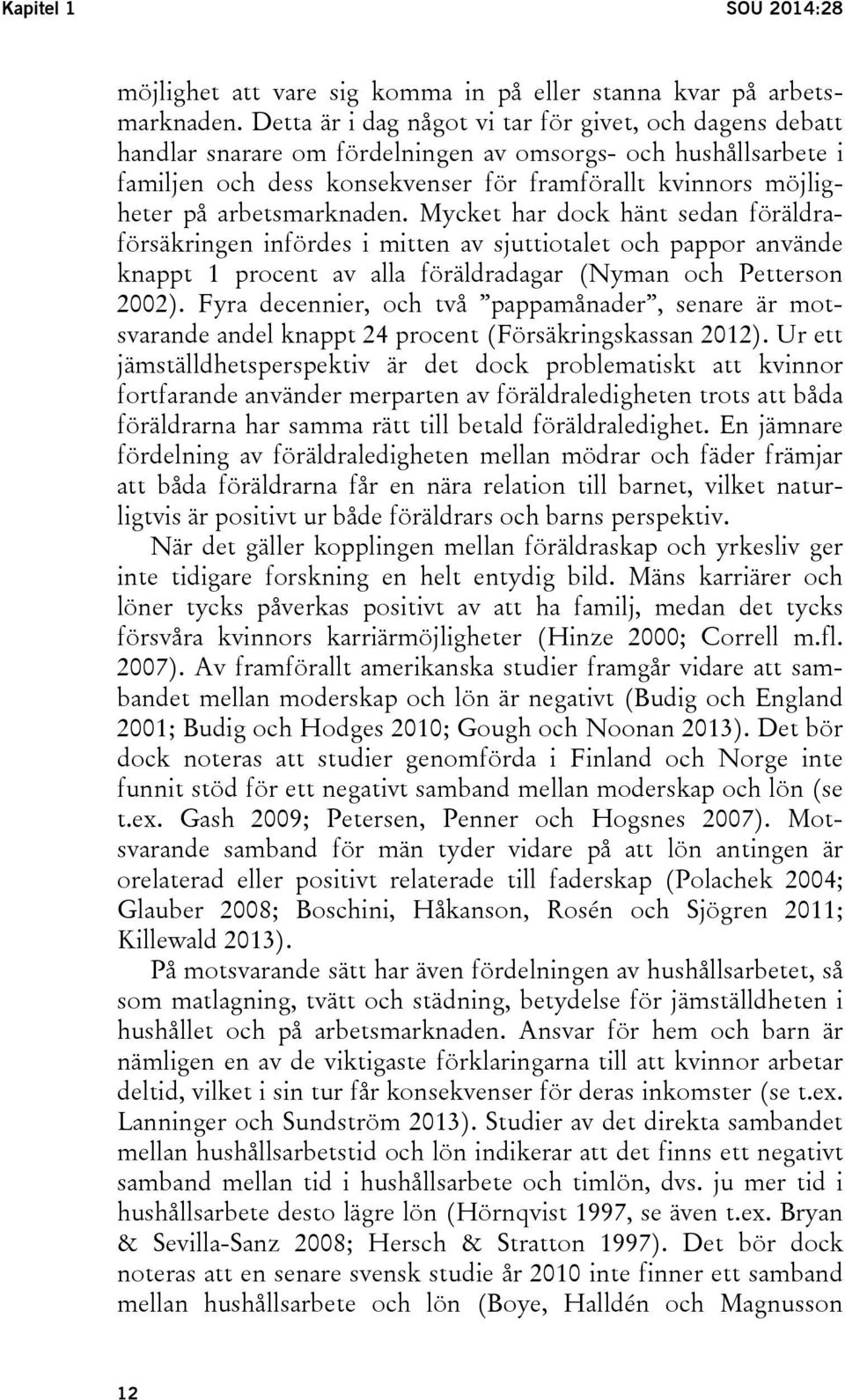 arbetsmarknaden. Mycket har dock hänt sedan föräldraförsäkringen infördes i mitten av sjuttiotalet och pappor använde knappt 1 procent av alla föräldradagar (Nyman och Petterson 2002).