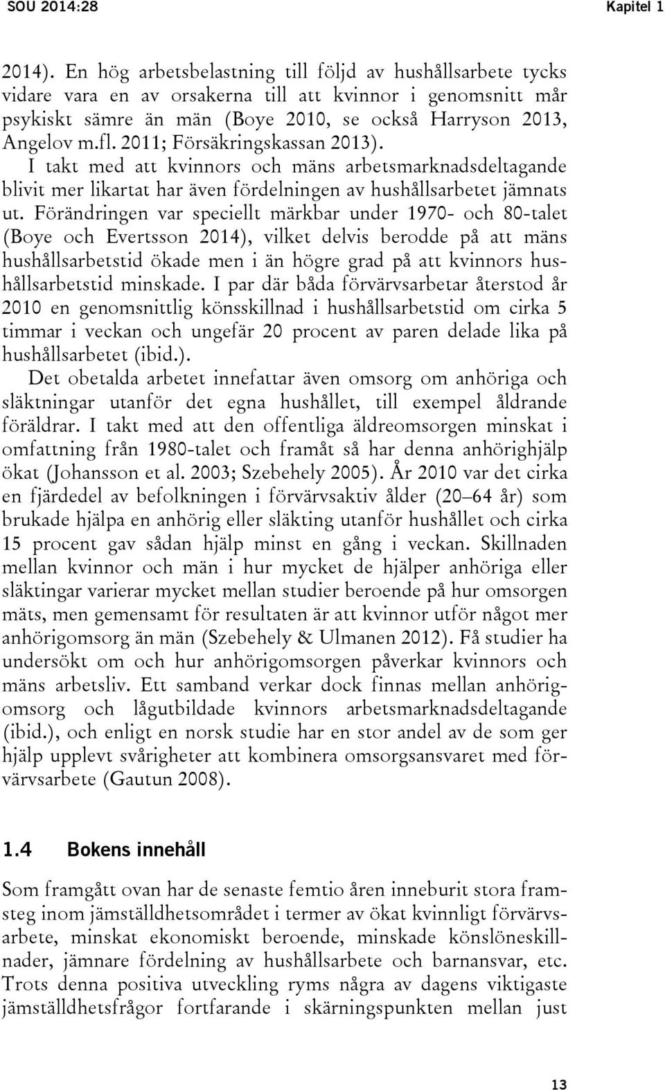 2011; Försäkringskassan 2013). I takt med att kvinnors och mäns arbetsmarknadsdeltagande blivit mer likartat har även fördelningen av hushållsarbetet jämnats ut.