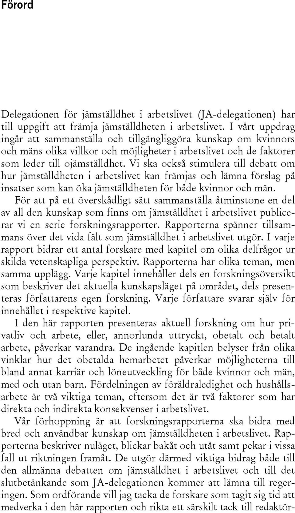 Vi ska också stimulera till debatt om hur jämställdheten i arbetslivet kan främjas och lämna förslag på insatser som kan öka jämställdheten för både kvinnor och män.