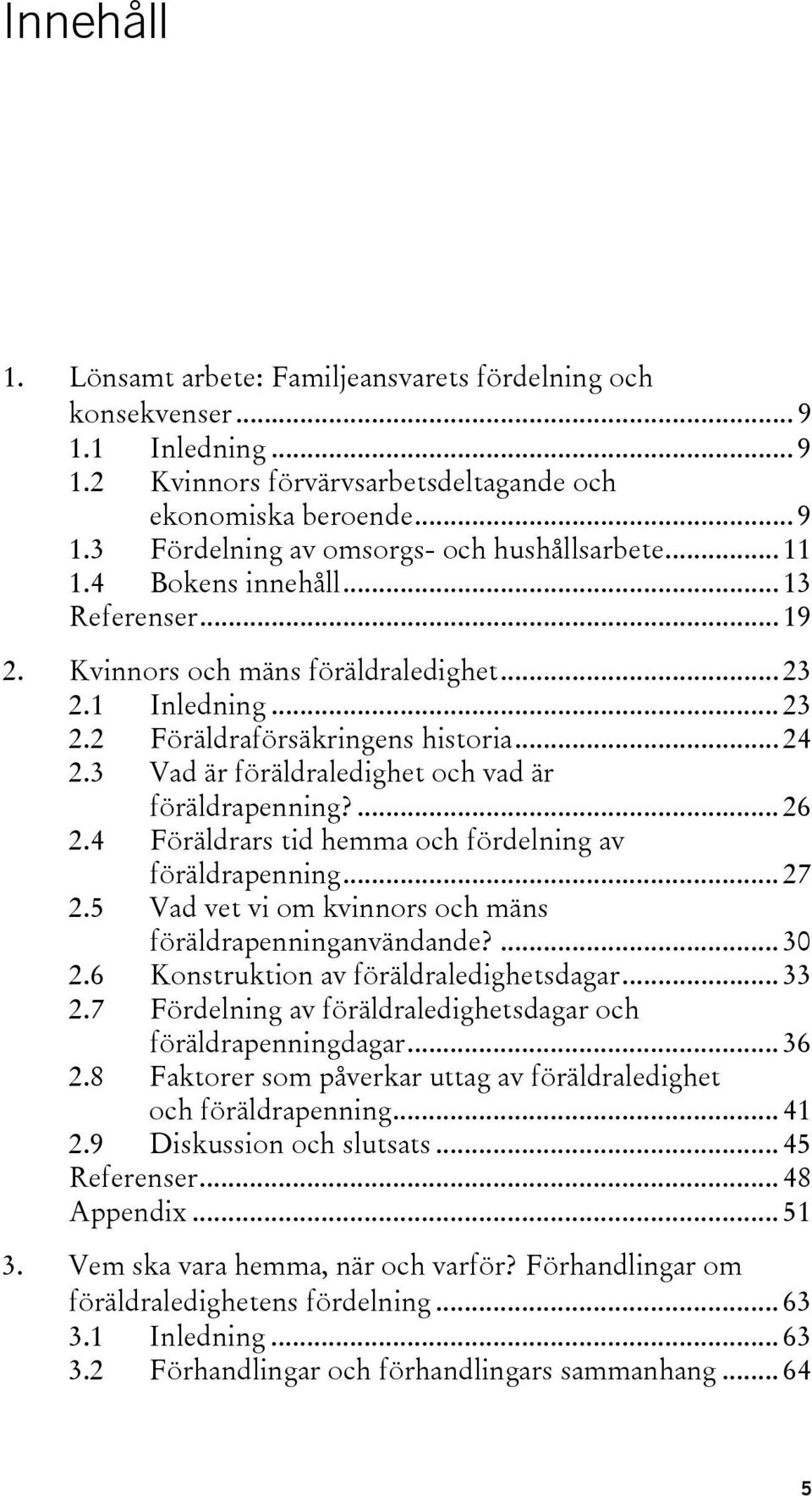 3 Vad är föräldraledighet och vad är föräldrapenning?... 26 2.4 Föräldrars tid hemma och fördelning av föräldrapenning... 27 2.5 Vad vet vi om kvinnors och mäns föräldrapenninganvändande?... 30 2.