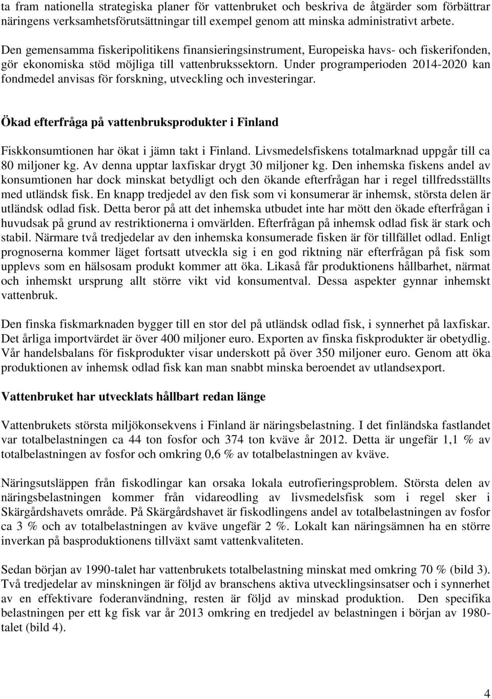 Under programperioden 2014-2020 kan fondmedel anvisas för forskning, utveckling och investeringar. Ökad efterfråga på vattenbruksprodukter i Finland Fiskkonsumtionen har ökat i jämn takt i Finland.