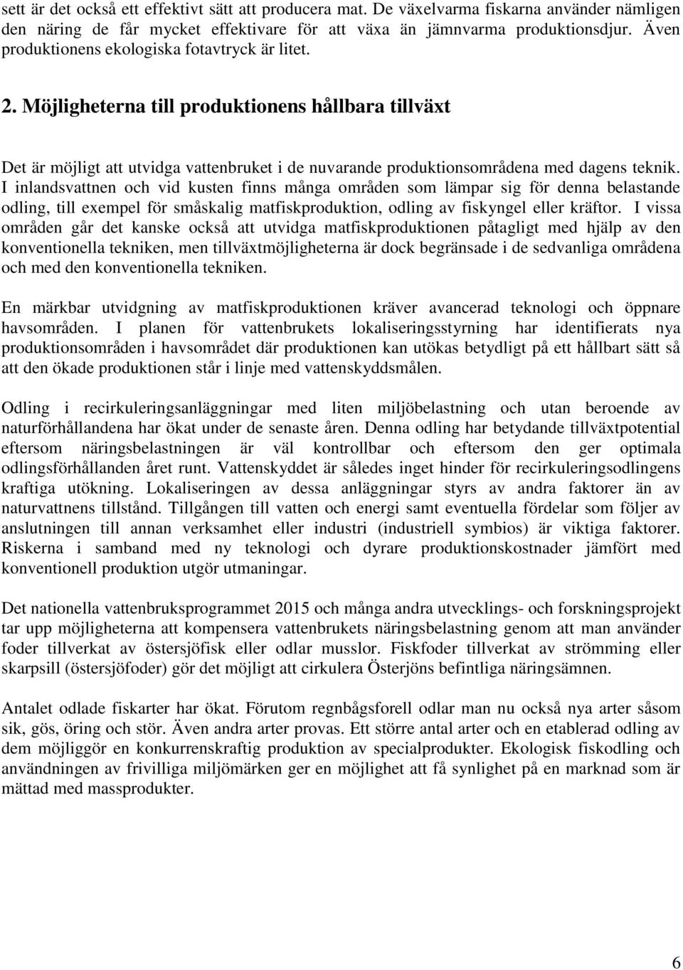 I inlandsvattnen och vid kusten finns många områden som lämpar sig för denna belastande odling, till exempel för småskalig matfiskproduktion, odling av fiskyngel eller kräftor.