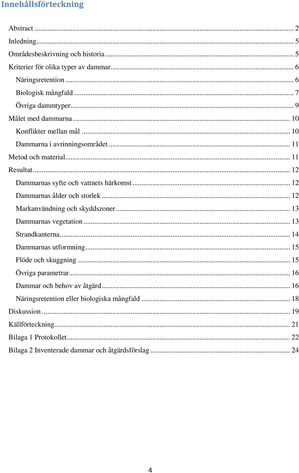 .. 12 Dammarnas ålder och storlek... 12 Markanvändning och skyddszoner... 13 Dammarnas vegetation... 13 Strandkanterna... 14 Dammarnas utformning... 15 Flöde och skuggning.