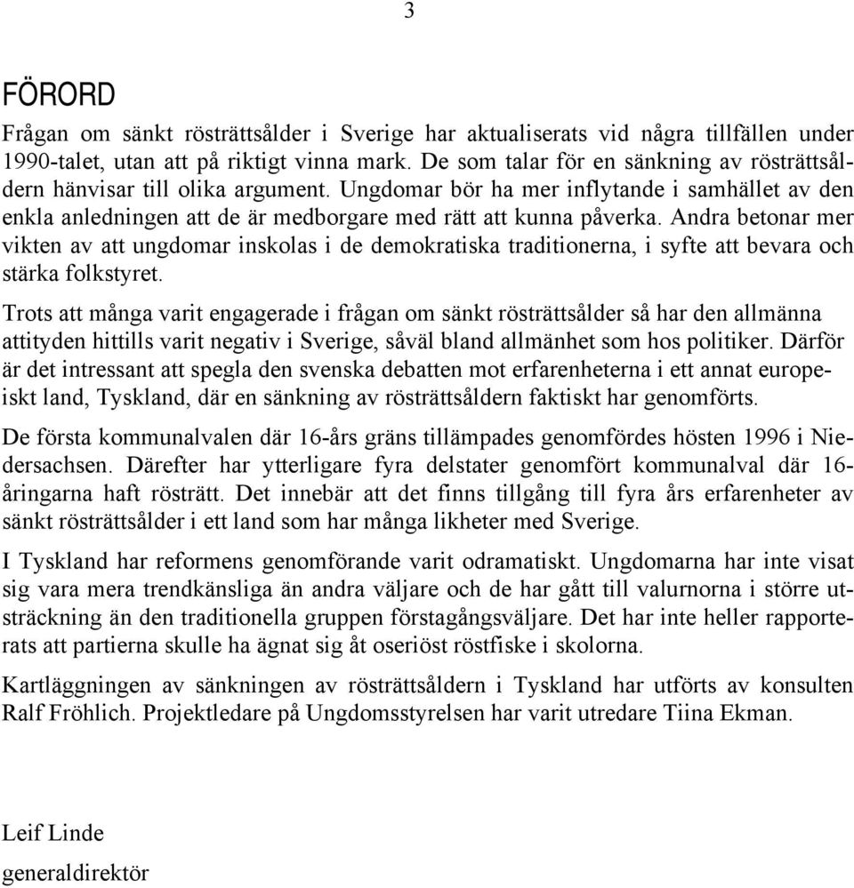 Andra betonar mer vikten av att ungdomar inskolas i de demokratiska traditionerna, i syfte att bevara och stärka folkstyret.