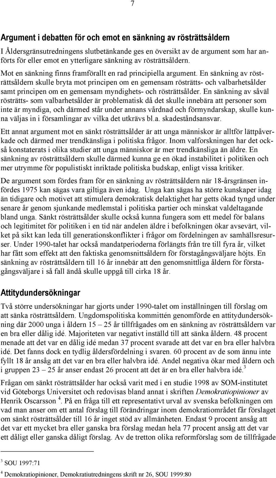 En sänkning av rösträttsåldern skulle bryta mot principen om en gemensam rösträtts- och valbarhetsålder samt principen om en gemensam myndighets- och rösträttsålder.