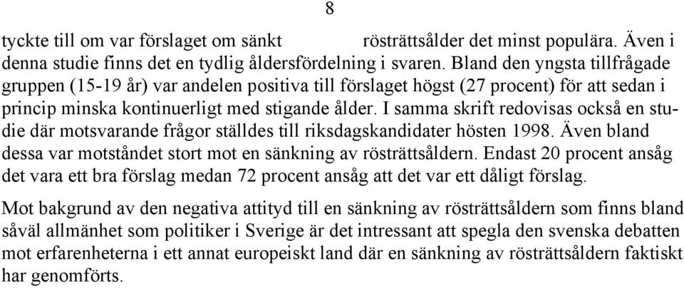 I samma skrift redovisas också en studie där motsvarande frågor ställdes till riksdagskandidater hösten 1998. Även bland dessa var motståndet stort mot en sänkning av rösträttsåldern.