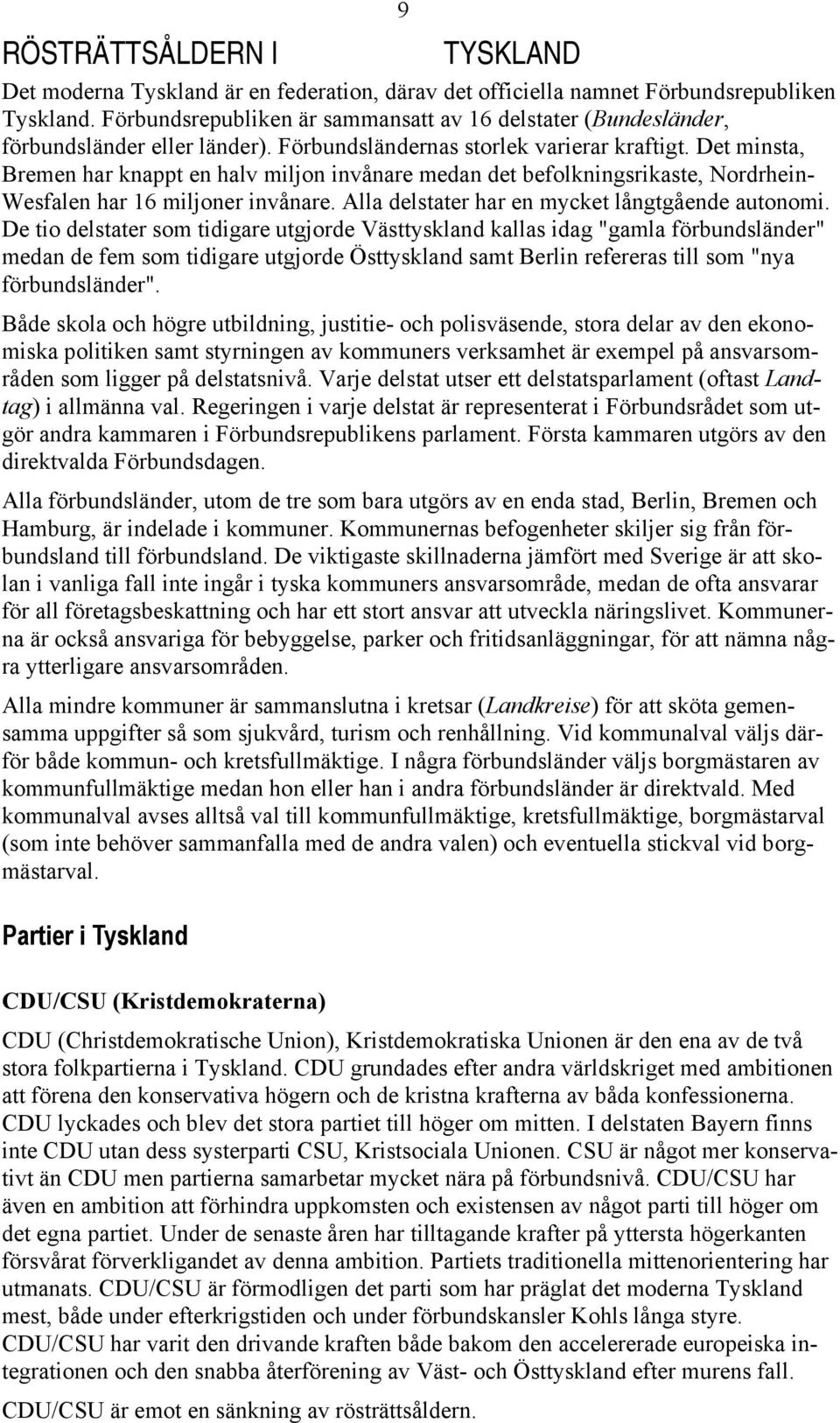 Det minsta, Bremen har knappt en halv miljon invånare medan det befolkningsrikaste, Nordrhein- Wesfalen har 16 miljoner invånare. Alla delstater har en mycket långtgående autonomi.