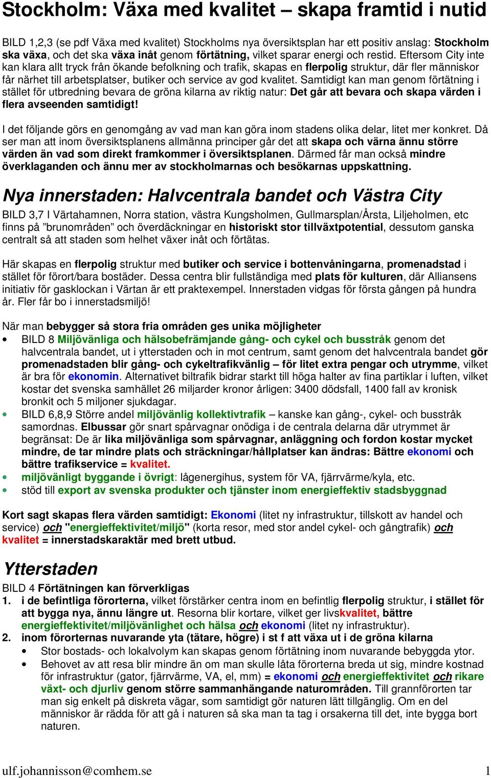 Eftersom City inte kan klara allt tryck från ökande befolkning och trafik, skapas en flerpolig struktur, där fler människor får närhet till arbetsplatser, butiker och service av god kvalitet.