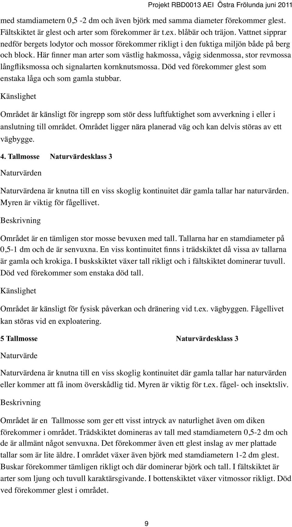 Här finner man arter som västlig hakmossa, vågig sidenmossa, stor revmossa långfliksmossa och signalarten kornknutsmossa. Död ved förekommer glest som enstaka låga och som gamla stubbar.