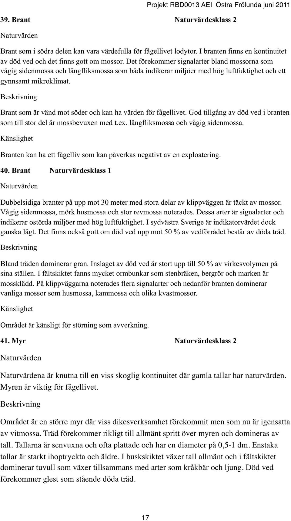 Brant som är vänd mot söder och kan ha värden för fågellivet. God tillgång av död ved i branten som till stor del är mossbevuxen med t.ex. långfliksmossa och vågig sidenmossa.