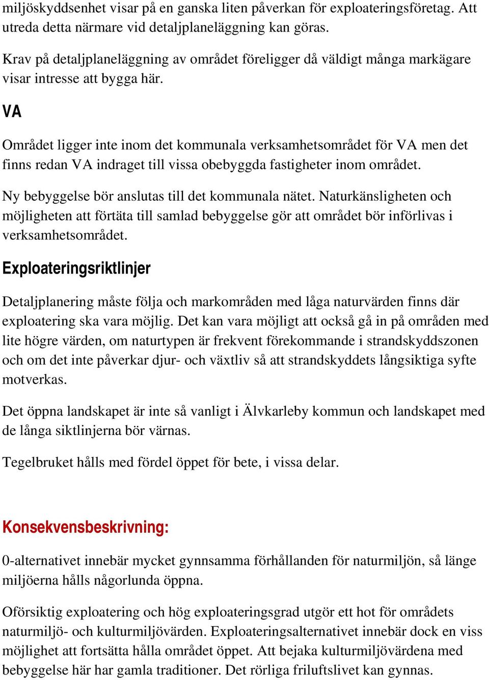 VA Området ligger inte inom det kommunala verksamhetsområdet för VA men det finns redan VA indraget till vissa obebyggda fastigheter inom området. Ny bebyggelse bör anslutas till det kommunala nätet.