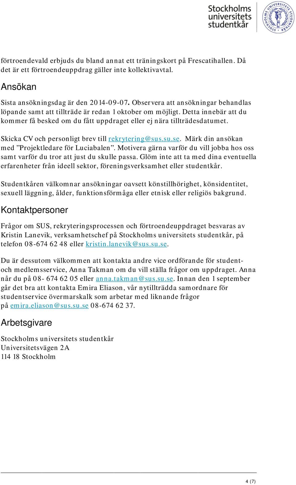 Skicka CV och personligt brev till rekrytering@sus.su.se. Märk din ansökan med Projektledare för Luciabalen. Motivera gärna varför du vill jobba hos oss samt varför du tror att just du skulle passa.