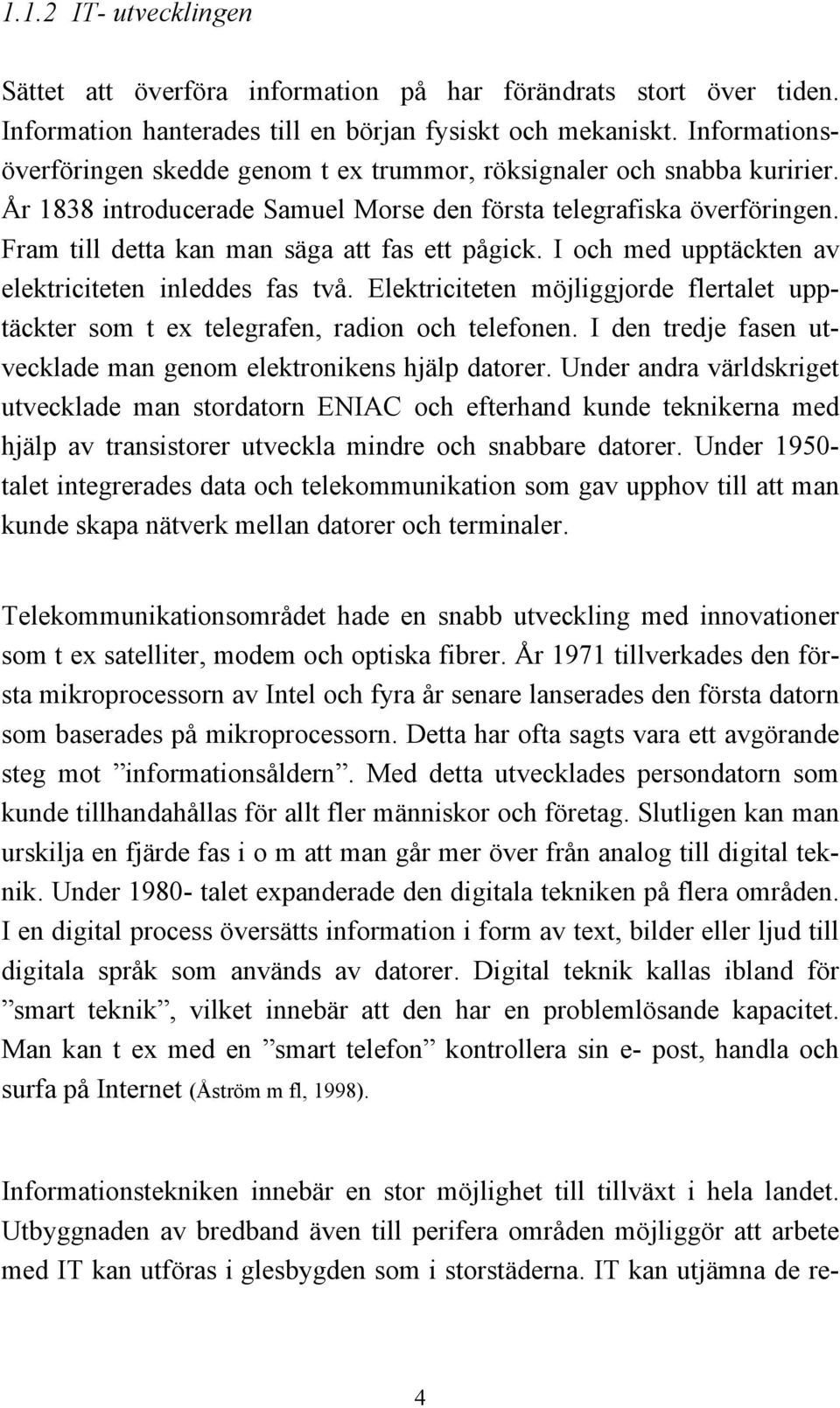 Fram till detta kan man säga att fas ett pågick. I och med upptäckten av elektriciteten inleddes fas två. Elektriciteten möjliggjorde flertalet upptäckter som t ex telegrafen, radion och telefonen.