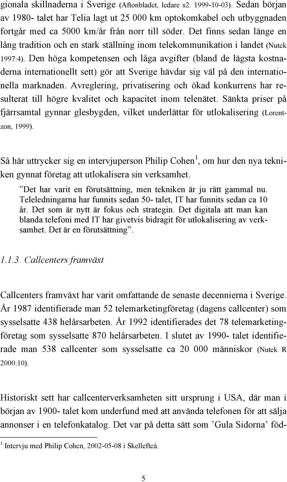 Det finns sedan länge en lång tradition och en stark ställning inom telekommunikation i landet (Nutek 1997:4).