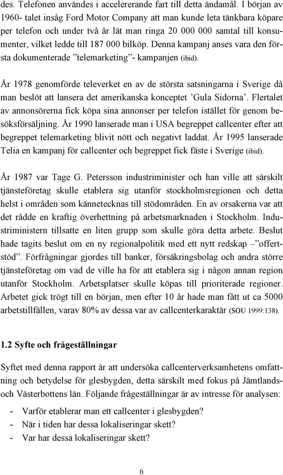 Denna kampanj anses vara den första dokumenterade telemarketing - kampanjen (ibid).