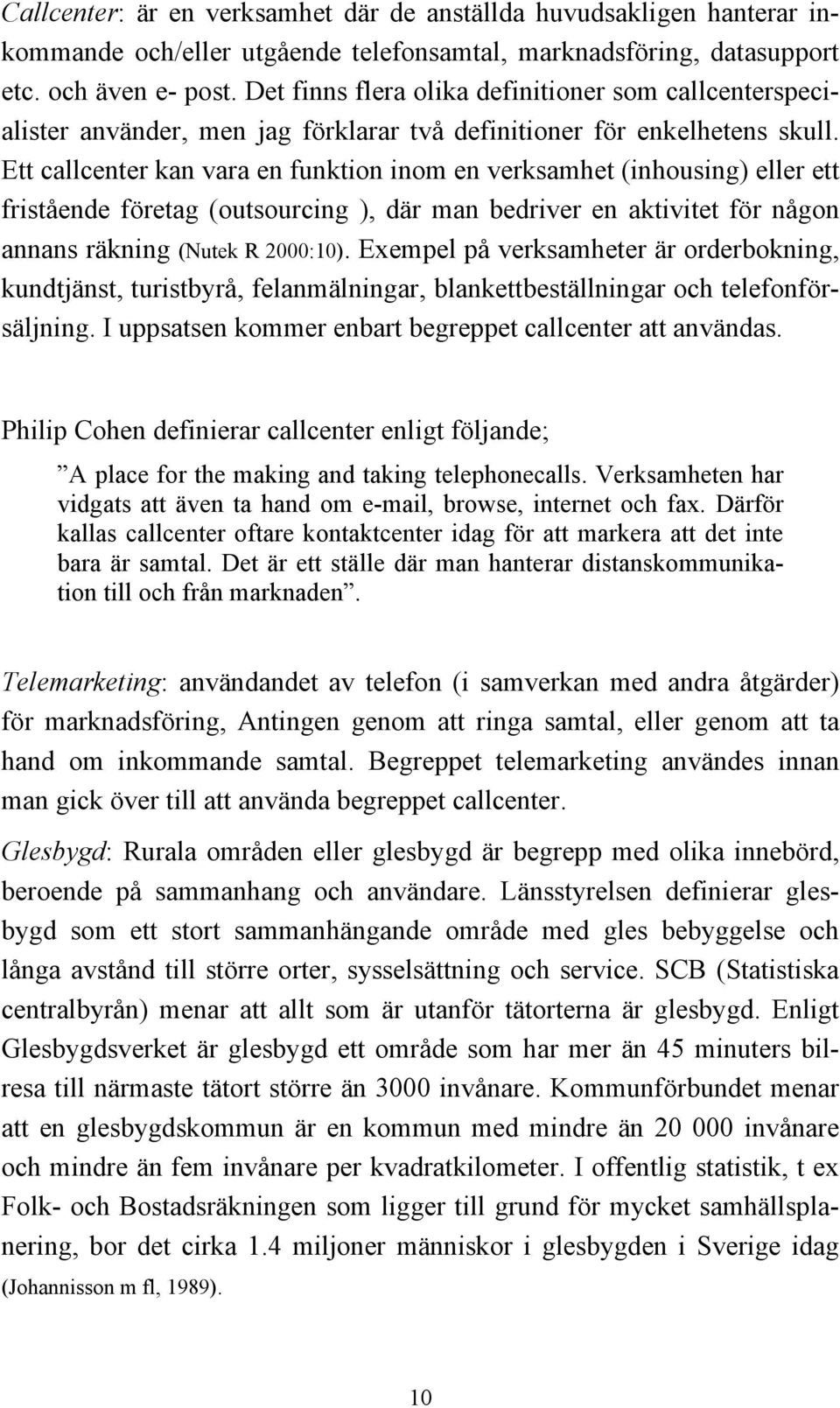 Ett callcenter kan vara en funktion inom en verksamhet (inhousing) eller ett fristående företag (outsourcing ), där man bedriver en aktivitet för någon annans räkning (Nutek R 2000:10).