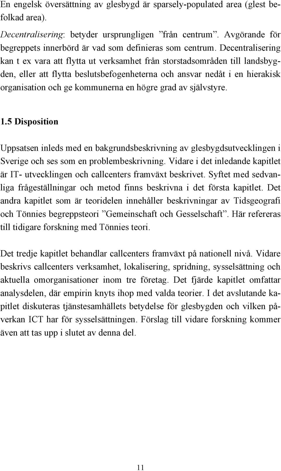 Decentralisering kan t ex vara att flytta ut verksamhet från storstadsområden till landsbygden, eller att flytta beslutsbefogenheterna och ansvar nedåt i en hierakisk organisation och ge kommunerna