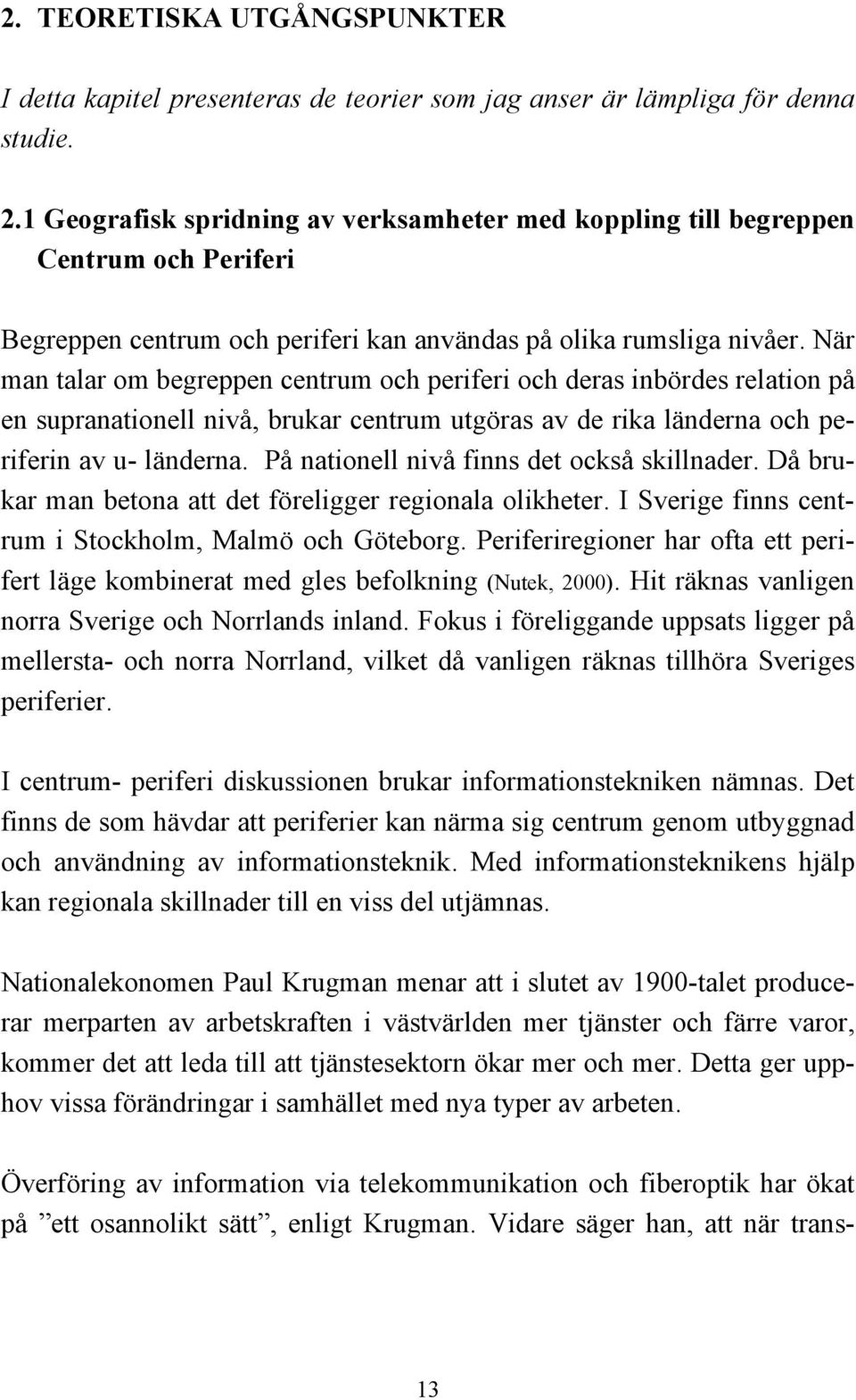 När man talar om begreppen centrum och periferi och deras inbördes relation på en supranationell nivå, brukar centrum utgöras av de rika länderna och periferin av u- länderna.