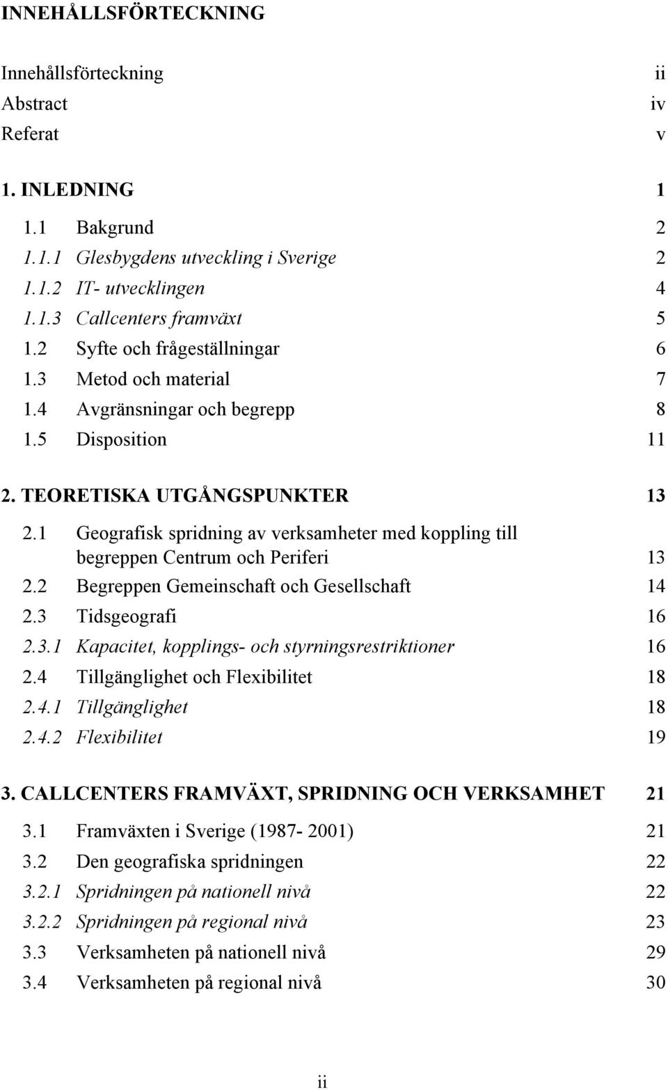 1 Geografisk spridning av verksamheter med koppling till begreppen Centrum och Periferi 13 2.2 Begreppen Gemeinschaft och Gesellschaft 14 2.3 Tidsgeografi 16 2.3.1 Kapacitet, kopplings- och styrningsrestriktioner 16 2.