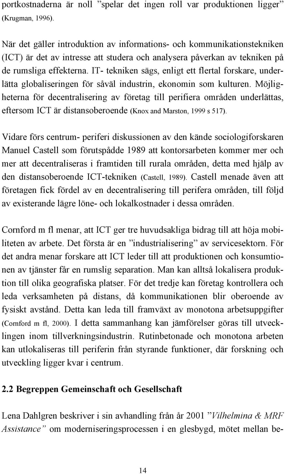 IT- tekniken sägs, enligt ett flertal forskare, underlätta globaliseringen för såväl industrin, ekonomin som kulturen.