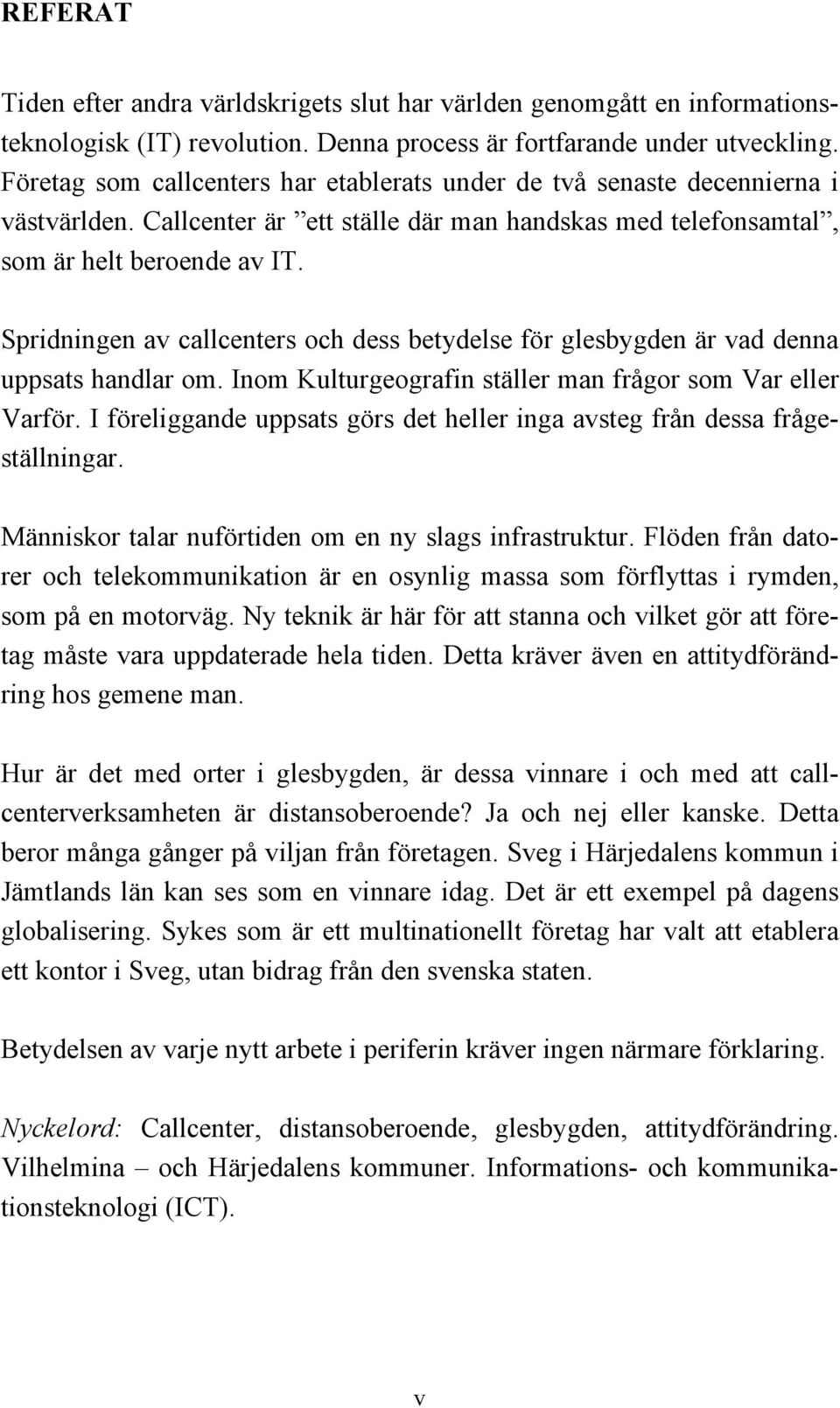 Spridningen av callcenters och dess betydelse för glesbygden är vad denna uppsats handlar om. Inom Kulturgeografin ställer man frågor som Var eller Varför.