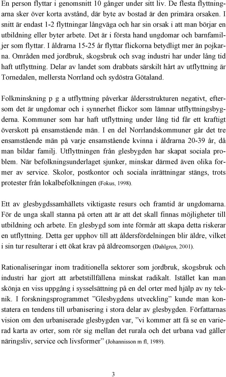 I åldrarna 15-25 år flyttar flickorna betydligt mer än pojkarna. Områden med jordbruk, skogsbruk och svag industri har under lång tid haft utflyttning.