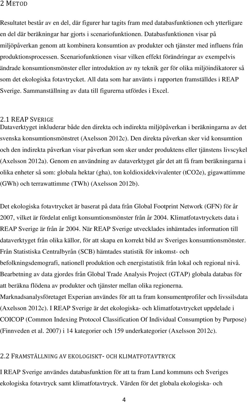 Scenariofunktionen visar vilken effekt förändringar av exempelvis ändrade konsumtionsmönster eller introduktion av ny teknik ger för olika miljöindikatorer så som det ekologiska fotavtrycket.