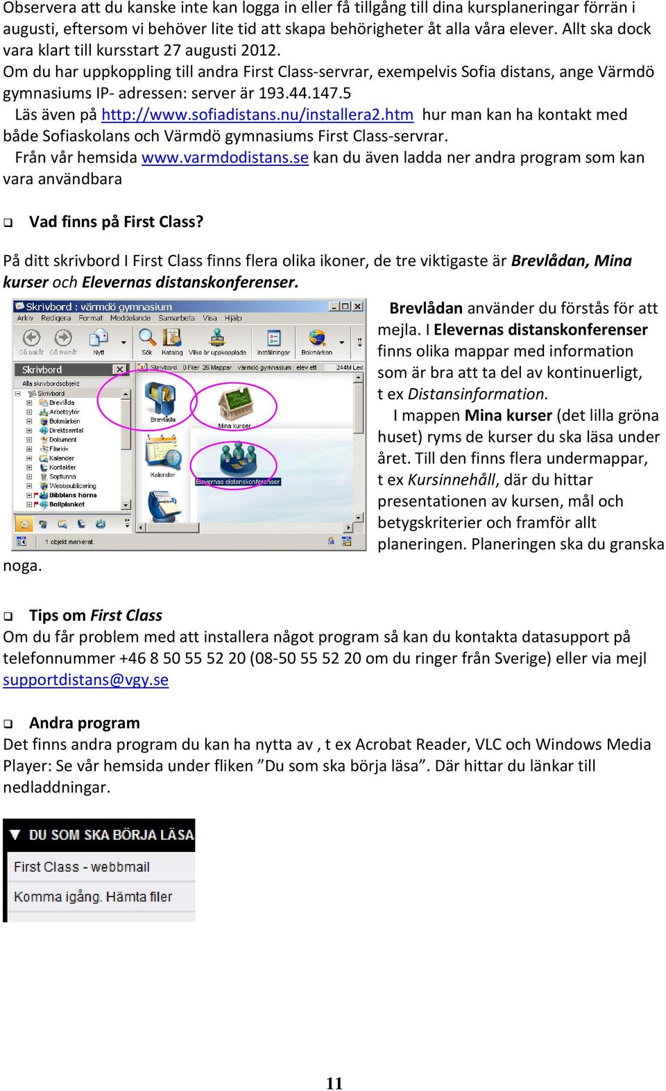 5 Läs även på http://www.sofiadistans.nu/installera2.htm hur man kan ha kontakt med både Sofiaskolans och Värmdö gymnasiums First Class servrar. Från vår hemsida www.varmdodistans.