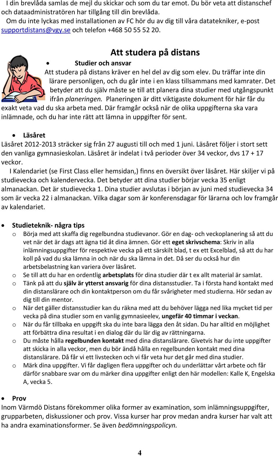 Att studera på distans Studier och ansvar Att studera på distans kräver en hel del av dig som elev. Du träffar inte din lärare personligen, och du går inte i en klass tillsammans med kamrater.