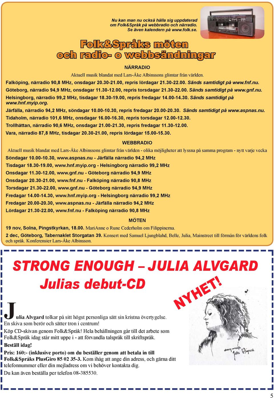 00. Sänds samtidigt på www.fnf.nu. Göteborg, närradio 94,9 MHz, onsdagar 11.30-12.00, repris torsdagar 21.30-22.00. Sänds samtidigt på www.gnf.nu. Helsingborg, närradio 99,2 MHz, tisdagar 18.30-19.
