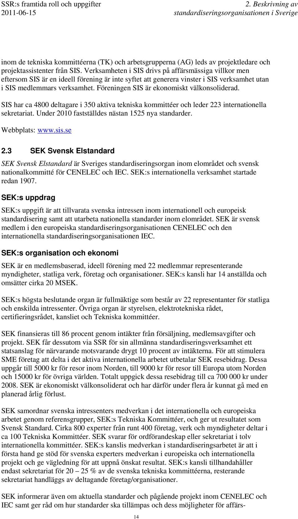 Föreningen SIS är ekonomiskt välkonsoliderad. SIS har ca 4800 deltagare i 350 aktiva tekniska kommittéer och leder 223 internationella sekretariat. Under 2010 fastställdes nästan 1525 nya standarder.