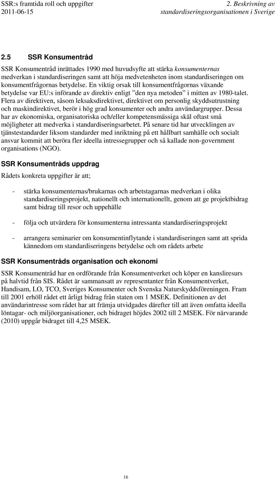 betydelse. En viktig orsak till konsumentfrågornas växande betydelse var EU:s införande av direktiv enligt den nya metoden i mitten av 1980-talet.