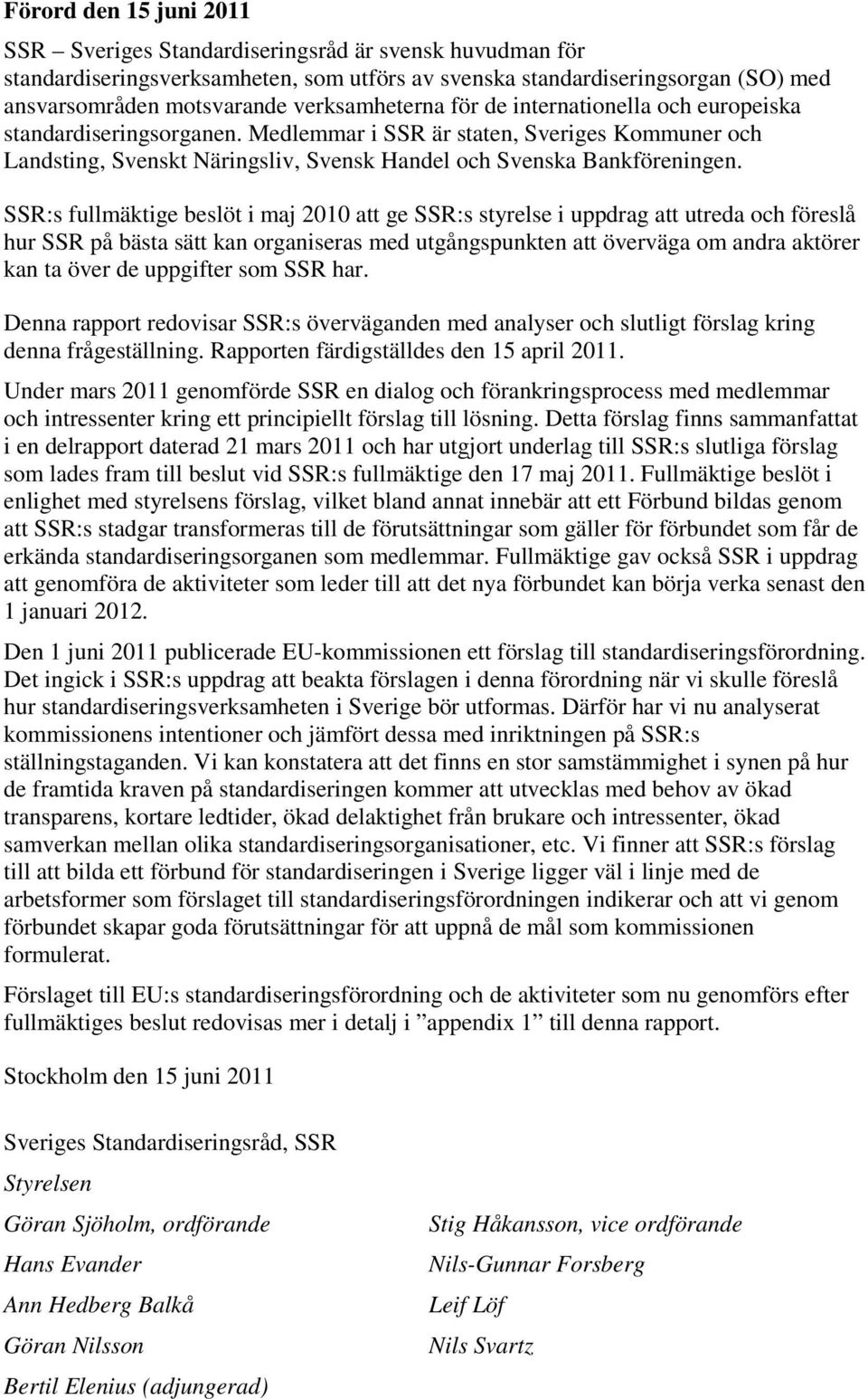 SSR:s fullmäktige beslöt i maj 2010 att ge SSR:s styrelse i uppdrag att utreda och föreslå hur SSR på bästa sätt kan organiseras med utgångspunkten att överväga om andra aktörer kan ta över de