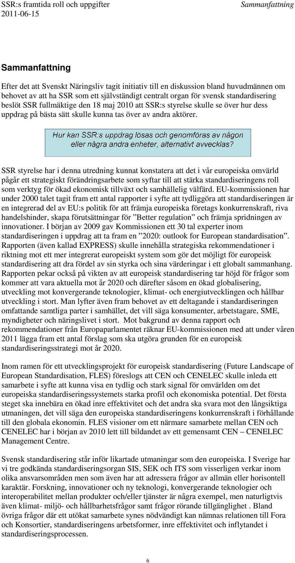 SSR styrelse har i denna utredning kunnat konstatera att det i vår europeiska omvärld pågår ett strategiskt förändringsarbete som syftar till att stärka standardiseringens roll som verktyg för ökad