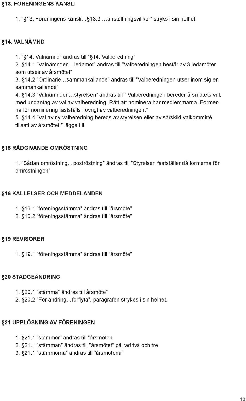 3 Valnämnden styrelsen ändras till Valberedningen bereder årsmötets val, med undantag av val av valberedning. Rätt att nominera har medlemmarna.