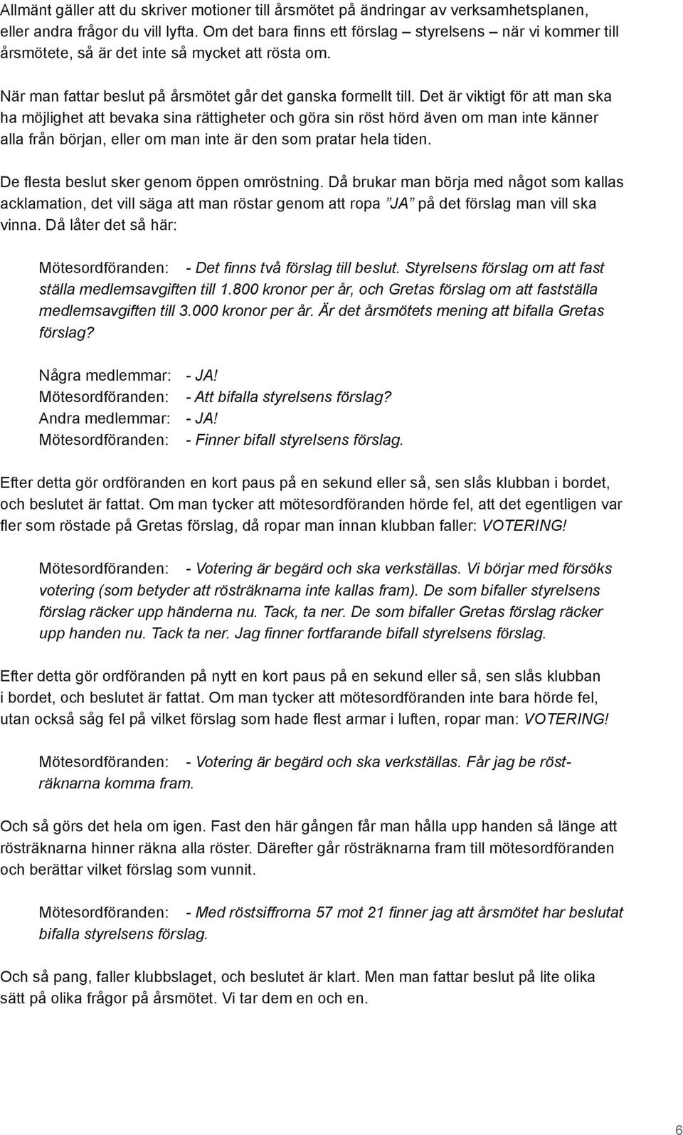 Det är viktigt för att man ska ha möjlighet att bevaka sina rättigheter och göra sin röst hörd även om man inte känner alla från början, eller om man inte är den som pratar hela tiden.