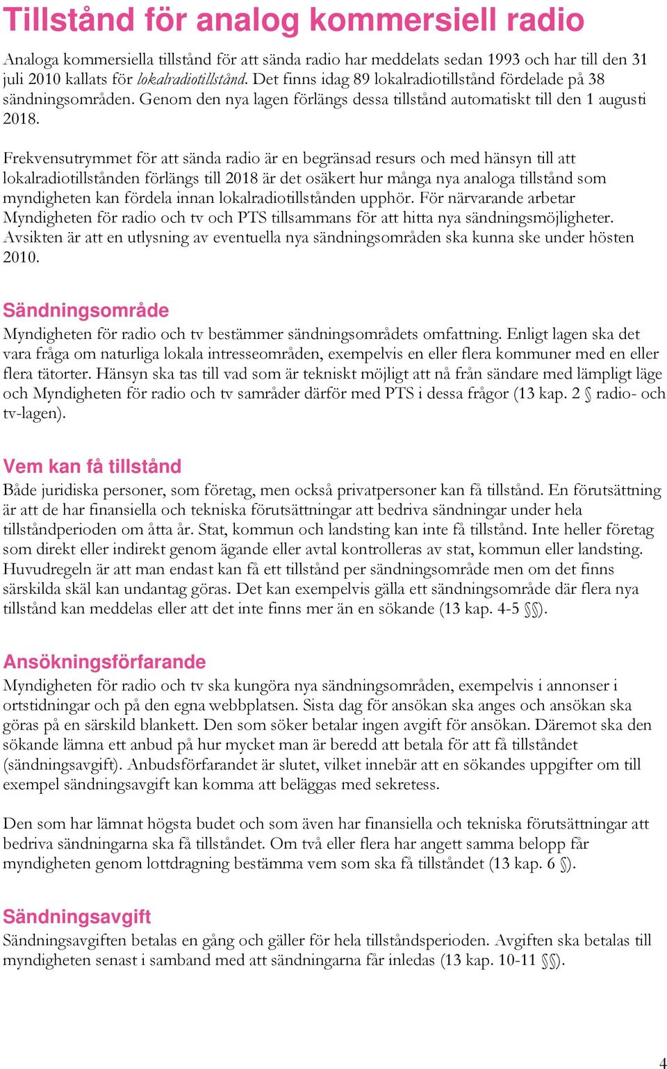 Frekvensutrymmet för att sända radio är en begränsad resurs och med hänsyn till att lokalradiotillstånden förlängs till 2018 är det osäkert hur många nya analoga tillstånd som myndigheten kan fördela