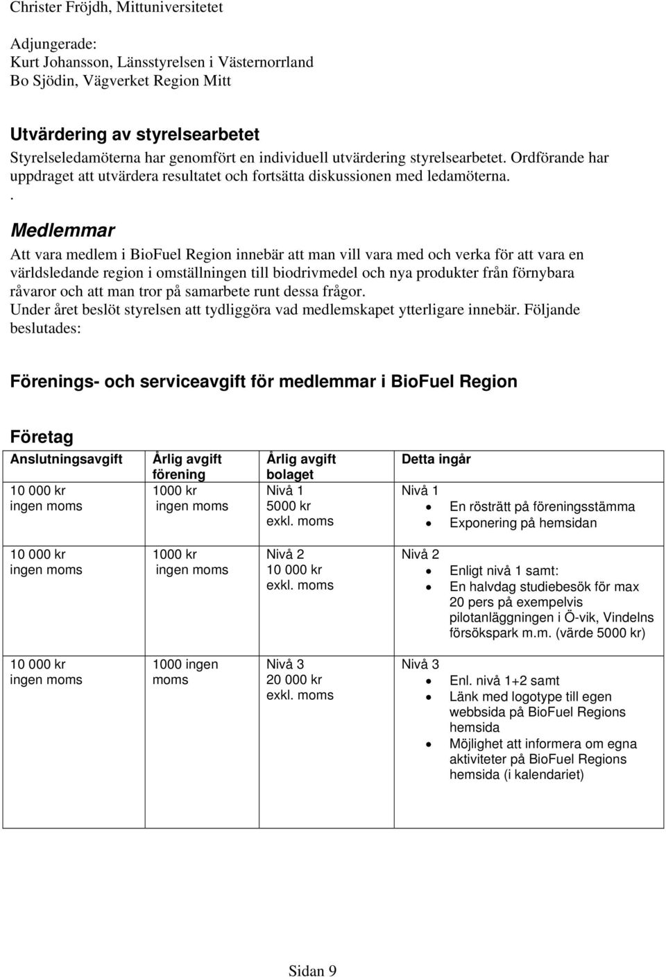 . Medlemmar Att vara medlem i BioFuel Region innebär att man vill vara med och verka för att vara en världsledande region i omställningen till biodrivmedel och nya produkter från förnybara råvaror