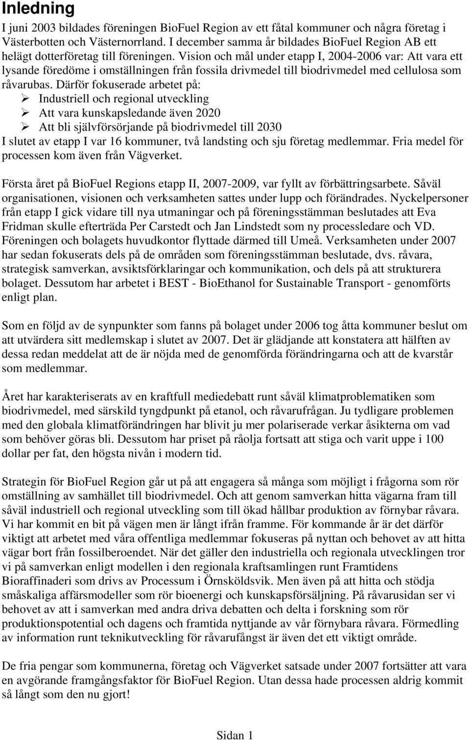 Vision och mål under etapp I, 2004-2006 var: Att vara ett lysande föredöme i omställningen från fossila drivmedel till biodrivmedel med cellulosa som råvarubas.