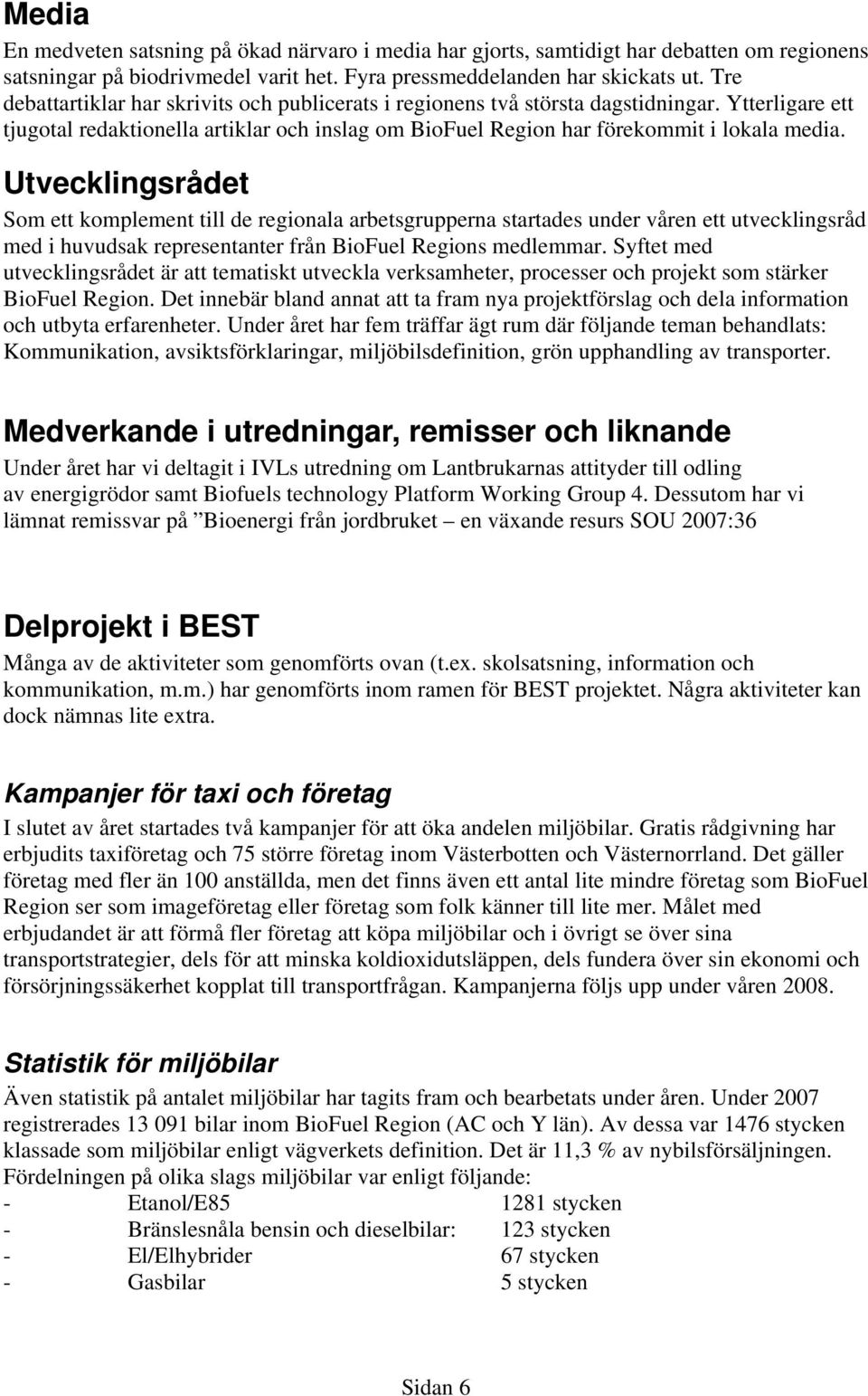 Utvecklingsrådet Som ett komplement till de regionala arbetsgrupperna startades under våren ett utvecklingsråd med i huvudsak representanter från BioFuel Regions medlemmar.