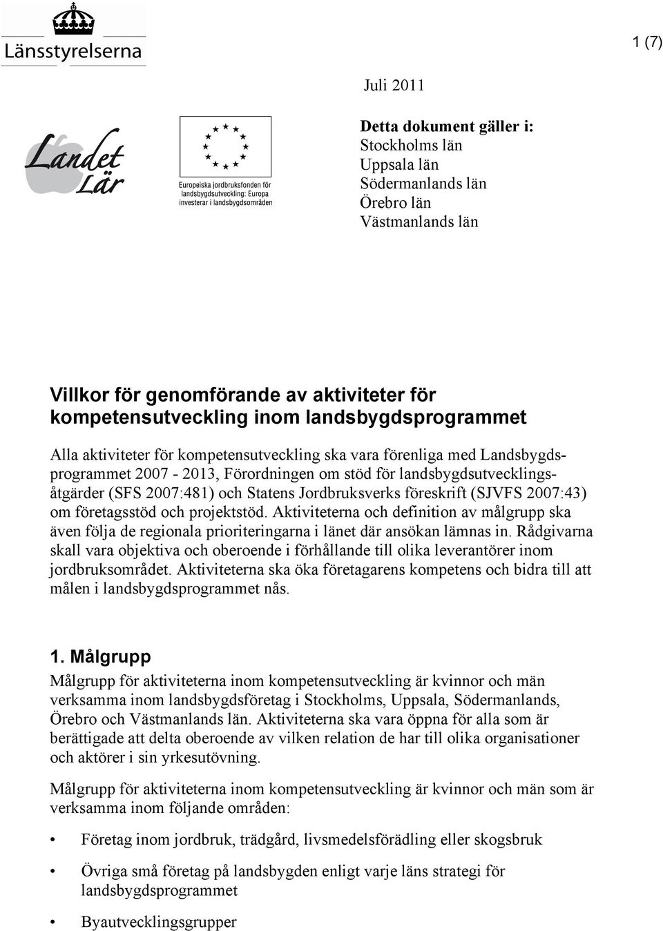 Jordbruksverks föreskrift (SJVFS 2007:43) om företagsstöd och projektstöd. Aktiviteterna och definition av målgrupp ska även följa de regionala prioriteringarna i länet där ansökan lämnas in.